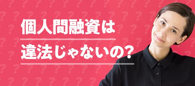 個人間融資でお金を借りるのは違法じゃないの？